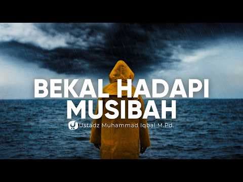 Ketika Musibah Datang, Apa yang Harus Dilakukan? - Ustadz Muhammad Iqbal, M.Pd.