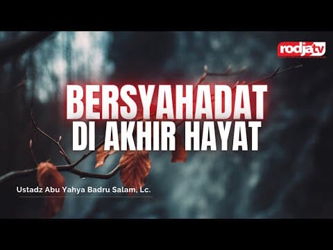 Bersyahadat di Akhir Hayat - Ustadz Abu Yahya Badru Salam, Lc.