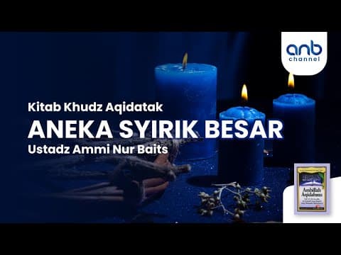 Aneka Syirik Besar | Ustadz Ammi Nur Baits, S.T., B.A.
