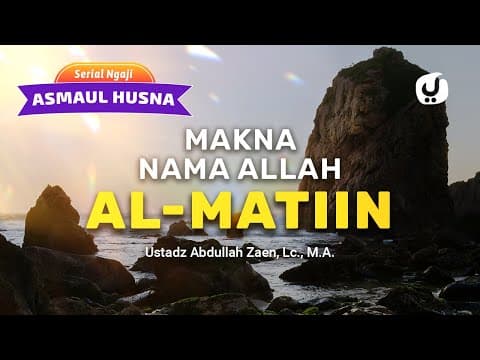 Kajian Asmaul Husna: Makna Nama Allah Al-Matiin - Ustadz Abdullah Zaen, Lc., MA