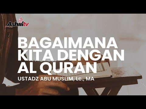BAGAIMANA KITA DENGAN AL QURAN - Ustadz Abu Muslim, Lc., MA