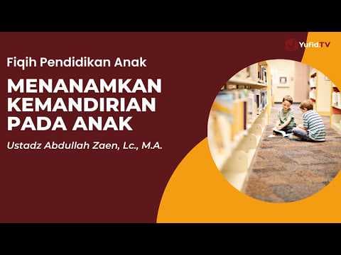 Menanamkan Kemandirian Pada Anak - Ustadz Abdullah Zaen, Lc., M.A.