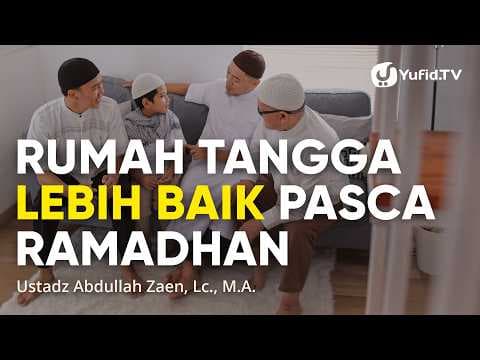 Rumah Tangga Lebih Baik Pasca Ramadhan - Ustadz Abdullah Zaen, Lc., M.A.