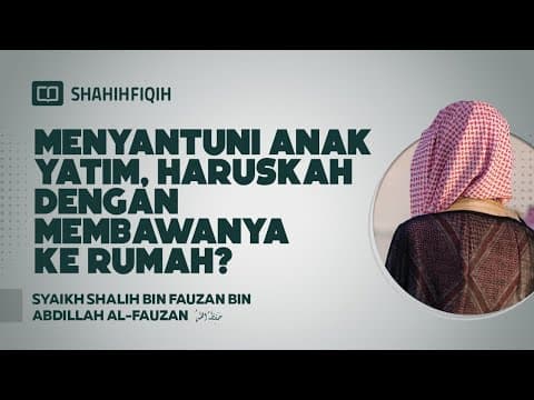 Menyantuni Anak Yatim, Haruskah dengan Membawanya ke Rumah? - Syaikh Shalih bin Fauzan Al-Fauzan