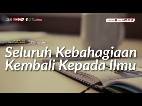Al Ilmu Fadhluh Wasyarafuh: Seluruh Kebahagiaan Kembali Kepada Ilmu l Ustadz Abdullah Taslim, M.A.