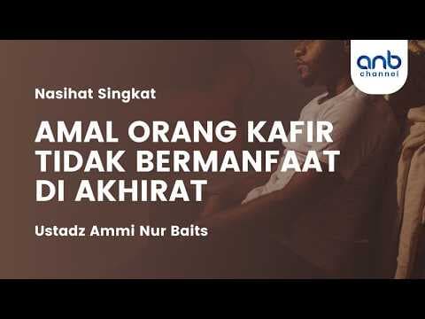 Amal Orang Kafir Tidak Bermanfaat di Akhirat | Ustadz Ammi Nur Baits
