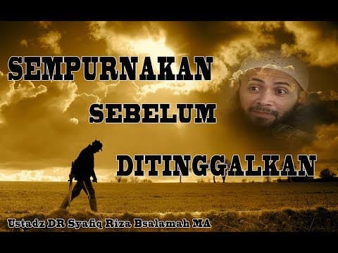 Ustadz Dr.  Syafiq Riza Basalamah, M.A. - Sempurnakan Sebelum Ditinggalkan