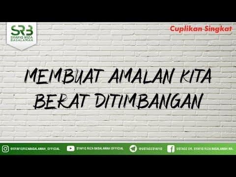 Membuat Amalan Kita Berat Ditimbangan - Ustadz Dr Syafiq Riza Basalamah MA