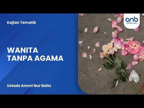 Wanita Tanpa Agama | Ustadz Ammi Nur Baits