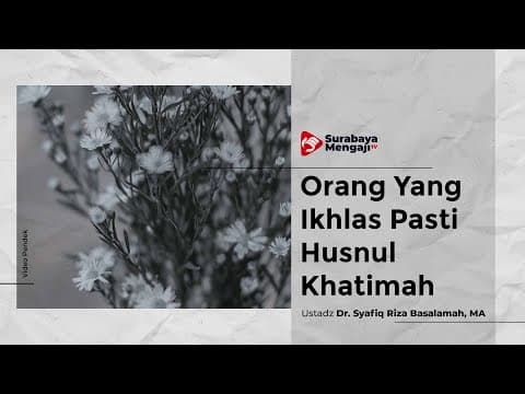 Orang Yang Ikhlas Pasti Husnul Khatimah - Ustadz Dr. Syafiq Riza Basalamah, MA