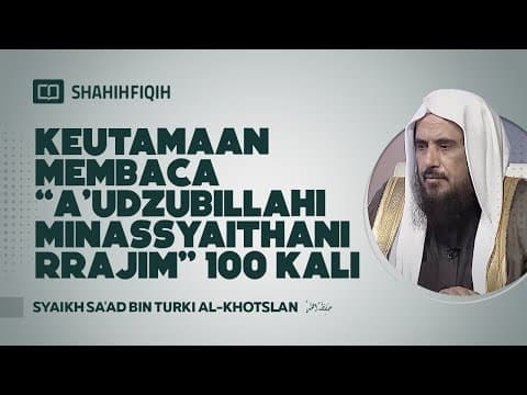 Keutamaan Membaca “a’udzubillahi Minassyaithanirrajim” 100 Kali - Syaikh Sa'ad bin Turki Al-Khotslan