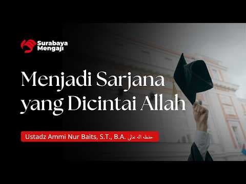 Menjadi Sarjana yang Dicintai Allah - Ustadz Ammi Nur Baits, S.T., B.A.