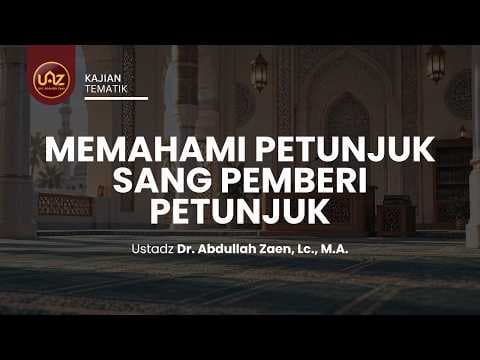 Memahami Petunjuk Sang Pemberi Petunjuk - Ustadz Dr. Abdullah Zaen, Lc., M.A.