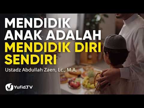 Mendidik Anak Adalah Mendidik Diri Sendiri - Ustadz Abdullah Zaen, Lc., M.A.
