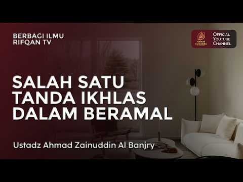 Salah Satu Tanda Ikhlas Dalam Beramal - Ustaz Ahmad Zainuddin Al Banjary