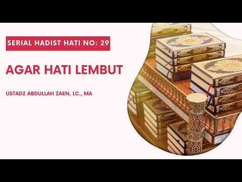 Hadist Hati #29: Agar Hati Lembut - Ustadz Abdullah Zaen, Lc., M.A.