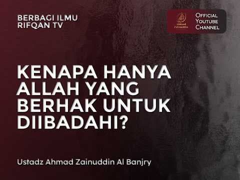 Kenapa Hanya Allah Yang Berhak Untuk Diibadahi? - Ustaz Ahmad Zainuddin Al Banjary