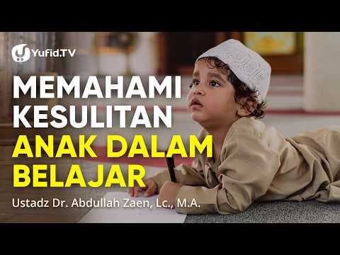 Memahami Kesulitan Anak Dalam Belajar - Ustadz Abdullah Zaen, Lc., M.A.