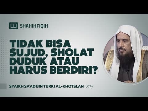 Tidak Bisa Sujud, Shalat Duduk atau Harus Berdiri? - Syaikh Sa'ad bin Turki Al-Khotslan